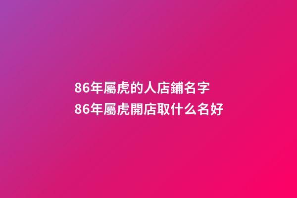 86年屬虎的人店鋪名字 86年屬虎開店取什么名好-第1張-店鋪起名-玄機派